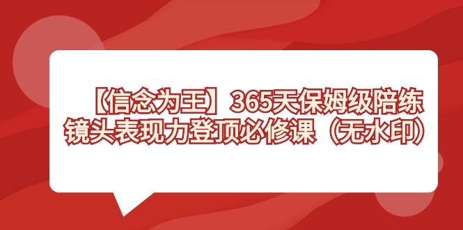 【信念 为王】365天-保姆级陪练，镜头表现力登顶必修课(无水印)-海旭网创