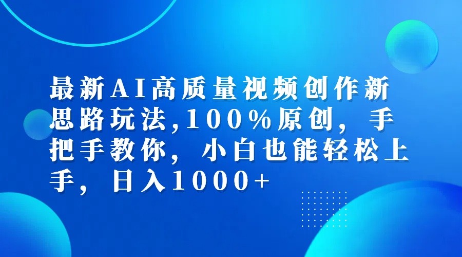 最新AI高质量视频创作新思路玩法,100%原创,手把手教你,小白也能轻松上手,日入1000+-海旭网创
