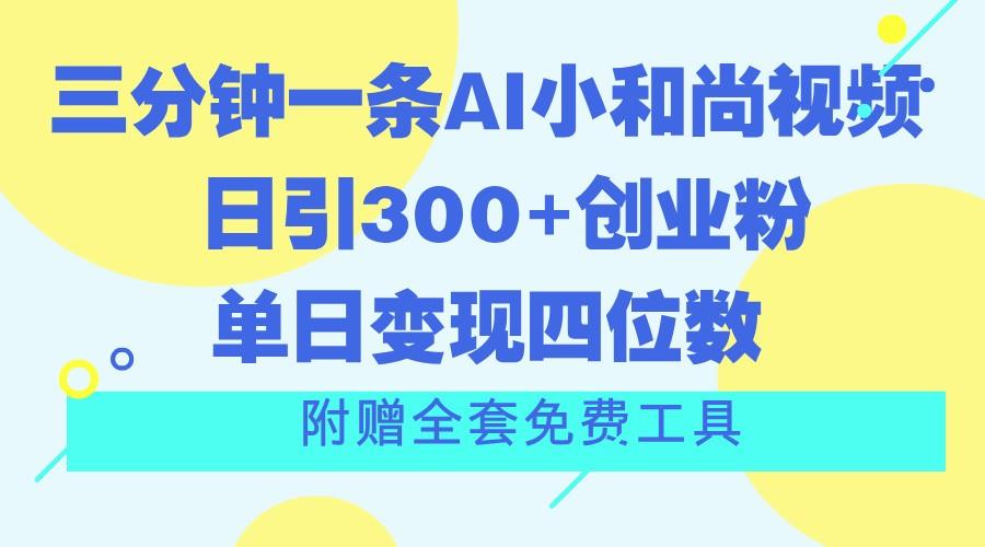 三分钟一条AI小和尚视频 ，日引300+创业粉。单日变现四位数 ，附赠全套免费工具-海旭网创