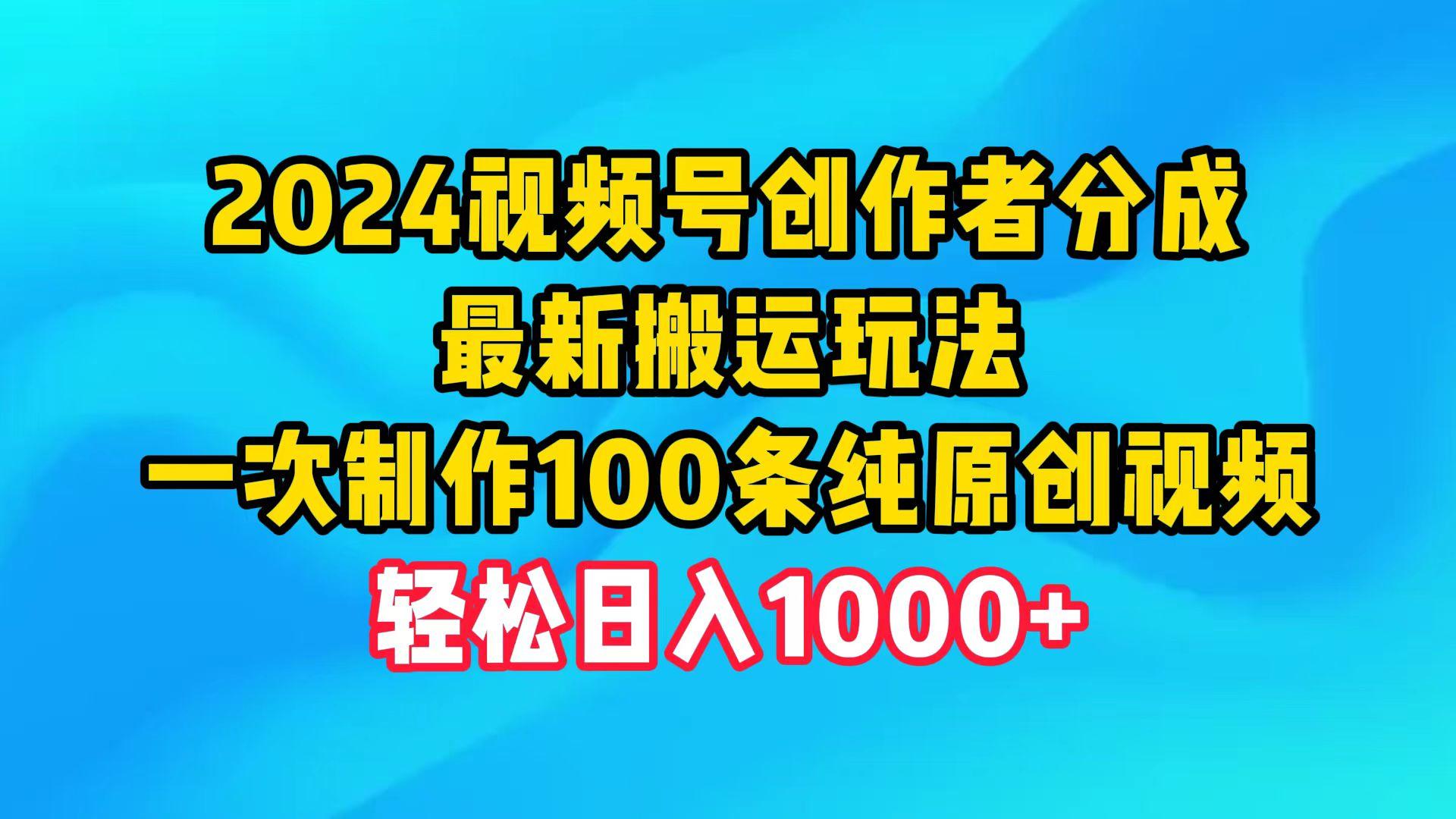(9989期)2024视频号创作者分成，最新搬运玩法，一次制作100条纯原创视频，日入1000+-海旭网创