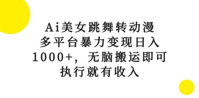 Ai美女跳舞转动漫，多平台暴力变现日入1000+，无脑搬运即可，执行就有收入-海旭网创