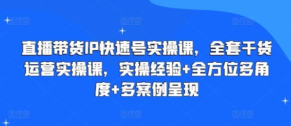 直播带货IP快速号实操课，全套干货运营实操课，实操经验+全方位多角度+多案例呈现-海旭网创