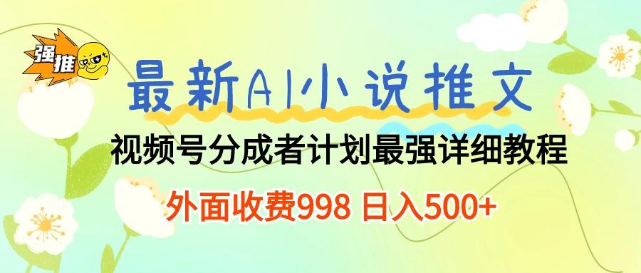 最新AI小说推文视频号分成计划 最强详细教程  日入500+-海旭网创