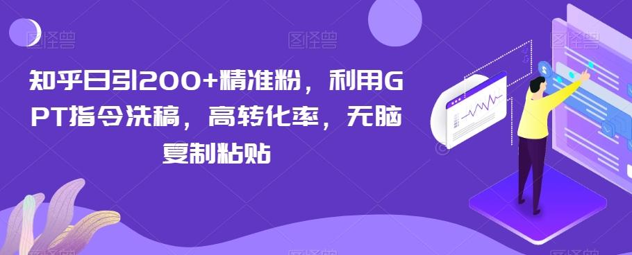 知乎日引200+精准粉，利用GPT指令洗稿，高转化率，无脑复制粘贴-海旭网创