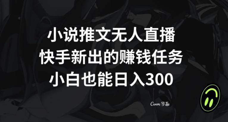 小说推文无人直播，快手新出的赚钱任务，小白也能日入300+【揭秘】-海旭网创