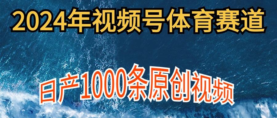 (9810期)2024年体育赛道视频号，新手轻松操作， 日产1000条原创视频,多账号多撸分成-海旭网创