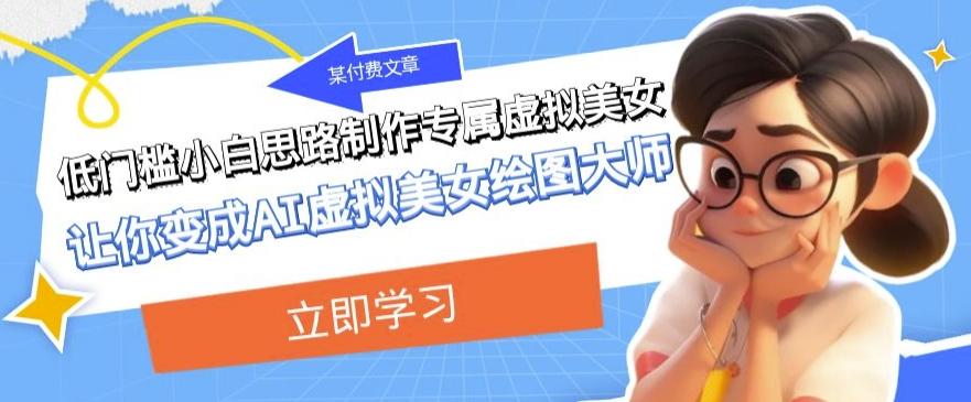 某公众号付费文章：低门槛小白思路制作专属虚拟美女让你变成AI虚拟美女绘图大师-海旭网创