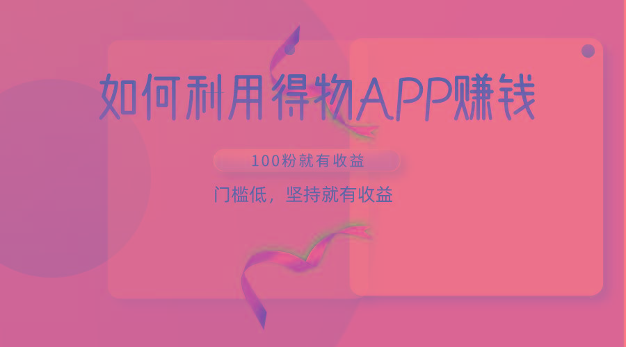 如何利用得物APP赚收益，100粉就可以赚收益，门槛低，坚持就有收益-海旭网创