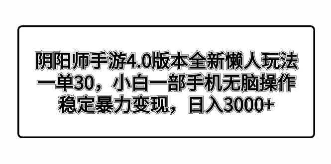 阴阳师手游4.0版本全新懒人玩法，一单30，小白一部手机无脑操作，稳定暴…-海旭网创