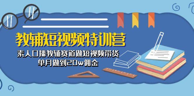 教辅-短视频特训营： 素人口播教辅赛道做短视频带货，单月做到20w佣金-海旭网创