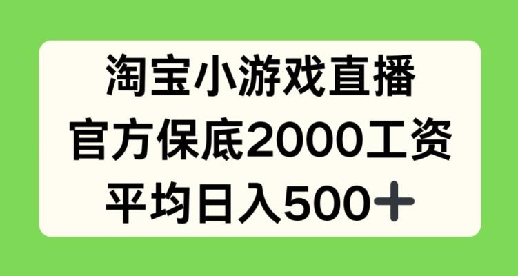 淘宝小游戏直播，官方保底2000工资，平均日入500+【揭秘】-海旭网创