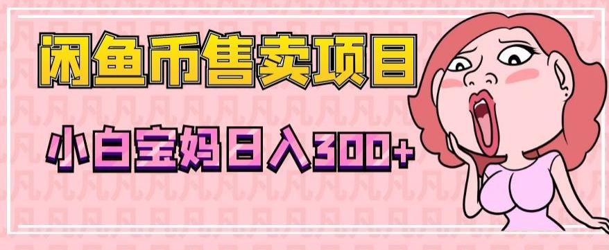 超级简单闲鱼币售卖项目，小白宝妈日入300+-海旭网创