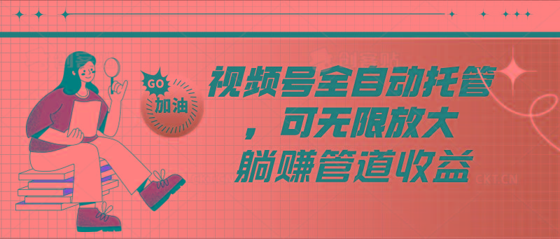 视频号全自动托管，有微信就能做的项目，可无限放大躺赚管道收益-海旭网创