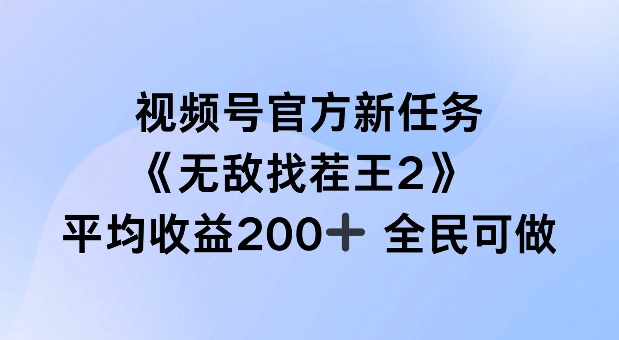 视频号官方新任务 ，无敌找茬王2， 单场收益200+全民可参与【揭秘】-海旭网创