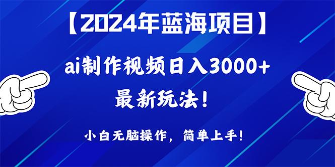 (10014期)2024年蓝海项目，通过ai制作视频日入3000+，小白无脑操作，简单上手！-海旭网创