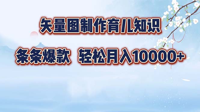 矢量图制作育儿知识，条条爆款，月入10000+-海旭网创