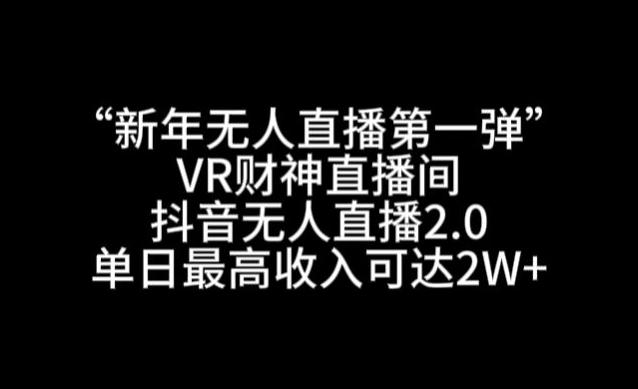“新年无人直播第一弹“VR财神直播间，抖音无人直播2.0，单日最高收入可达2W+【揭秘】-海旭网创