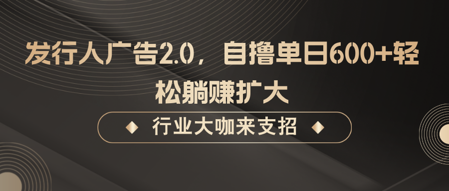 发行人广告2.0，无需任何成本自撸单日600+，轻松躺赚扩大-海旭网创