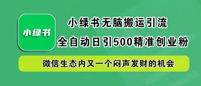 小绿书无脑搬运引流，全自动日引500精准创业粉，微信生态内又一个闷声发财的机会【揭秘】-海旭网创
