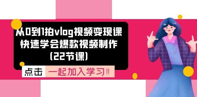 从0到1拍vlog视频变现课：快速学会爆款视频制作(22节课-海旭网创