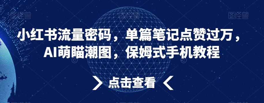 小红书流量密码，单篇笔记点赞过万，AI萌瞄潮图，保姆式手机教程【揭秘】-海旭网创