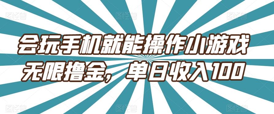 会玩手机就能操作小游戏无限撸金，单日收入100-海旭网创