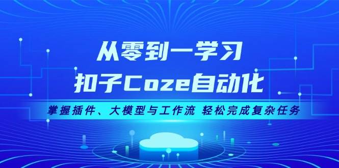 从零到一学习扣子Coze自动化，掌握插件、大模型与工作流 轻松完成复杂任务-海旭网创