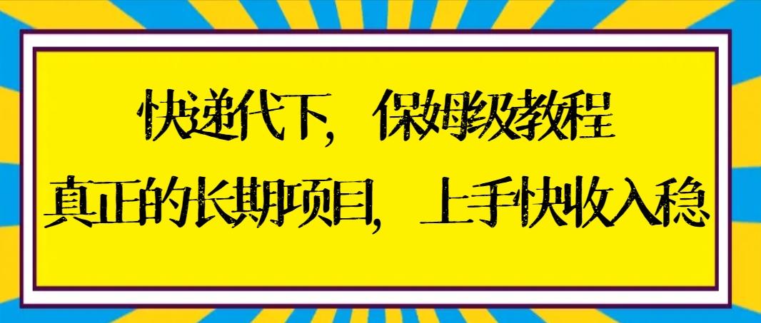 快递代下保姆级教程，真正的长期项目，上手快收入稳【实操+渠道】-海旭网创