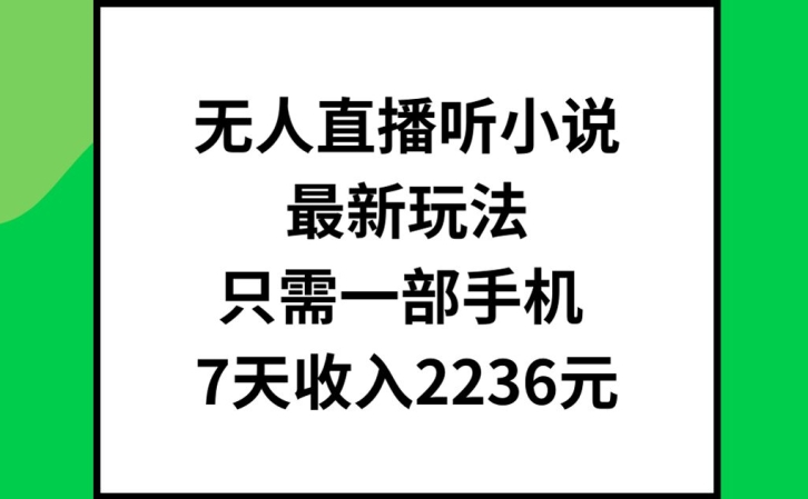 无人直播听小说最新玩法，只需一部手机，7天收入2236元【揭秘】-海旭网创