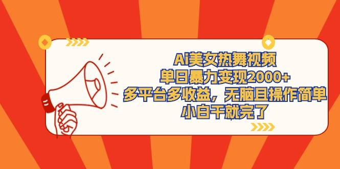 (9271期)Ai美女热舞视频，单日暴力变现2000+，多平台多收益，无脑且操作简单，小…-海旭网创