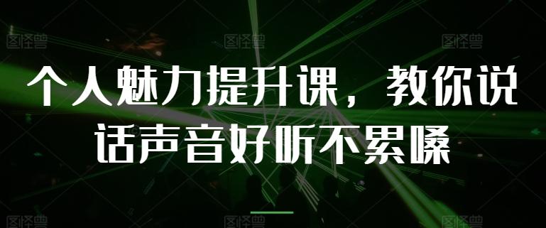 个人魅力提升课，教你说话声音好听不累嗓-海旭网创