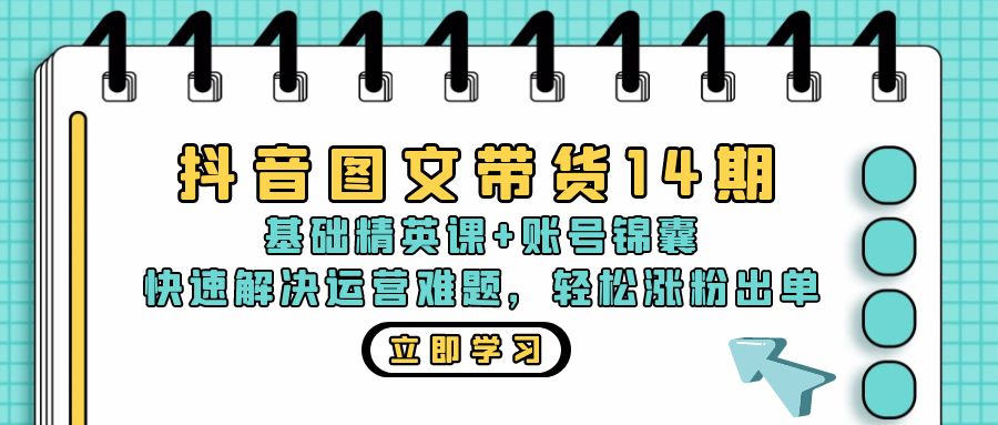 抖音 图文带货14期：基础精英课+账号锦囊，快速解决运营难题 轻松涨粉出单-海旭网创