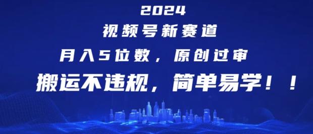 2024视频号新赛道，月入5位数+，原创过审，搬运不违规，简单易学【揭秘】-海旭网创