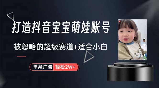 打造抖音宝宝账号，一条广告2W，大部分人忽略的超级赛道，小白简单入手-海旭网创