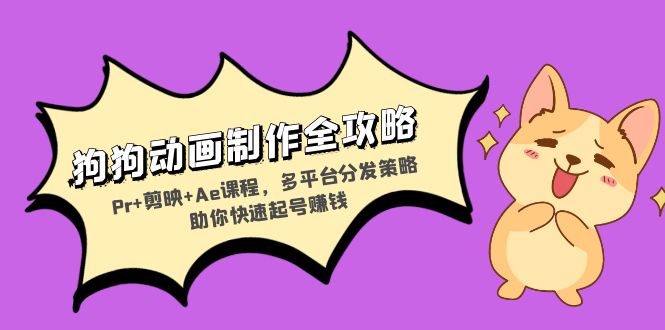 狗狗动画制作全攻略：Pr+剪映+Ae课程，多平台分发策略助你快速起号赚钱-海旭网创