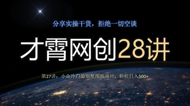 才霄网创28讲第27讲：小众冷门的别墅图纸项目，轻松日入500+-海旭网创