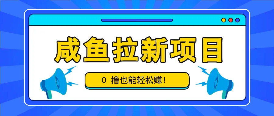 咸鱼拉新项目，拉新一单6-9元，0撸也能轻松赚，白撸几十几百！-海旭网创
