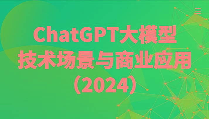 ChatGPT大模型，技术场景与商业应用(2024)带你深入了解国内外大模型生态-海旭网创
