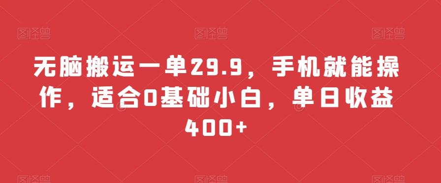 无脑搬运一单29.9，手机就能操作，适合0基础小白，单日收益400+-海旭网创