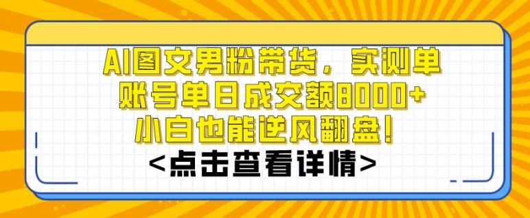 AI图文男粉带货，实测单账号单天成交额8000+，最关键是操作简单，小白看了也能上手【揭秘】-海旭网创