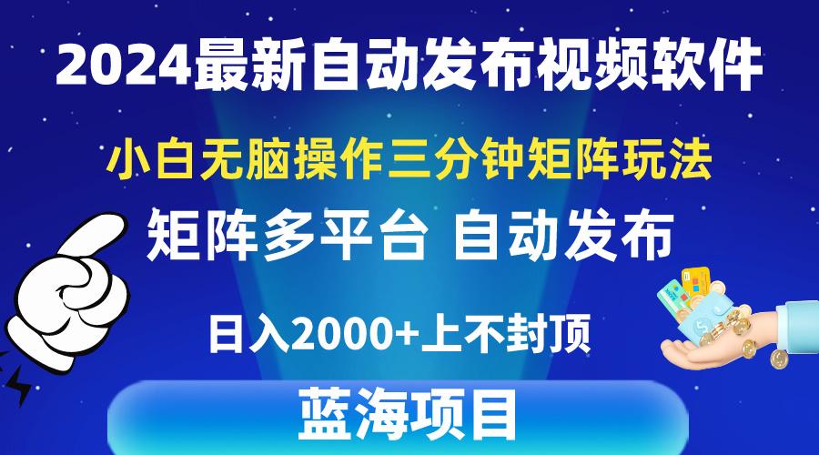2024最新视频矩阵玩法，小白无脑操作，轻松操作，3分钟一个视频，日入2k+-海旭网创