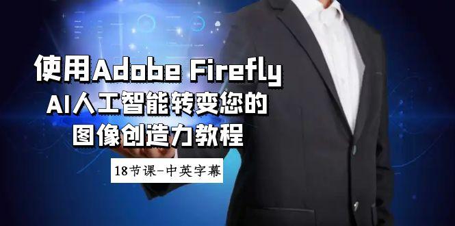 使用Adobe Firefly AI人工智能转变您的图像创造力教程-18节课-中英字幕-海旭网创