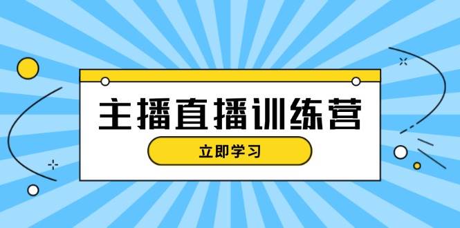 主播直播特训营：抖音直播间运营知识+开播准备+流量考核，轻松上手-海旭网创