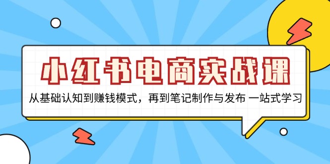 小红书电商实战课，从基础认知到赚钱模式，再到笔记制作与发布 一站式学习-海旭网创