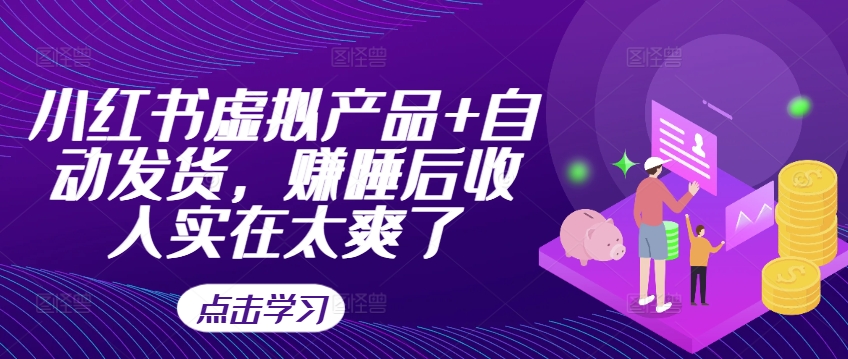 小红书虚拟产品+自动发货，赚睡后收入实在太爽了-海旭网创