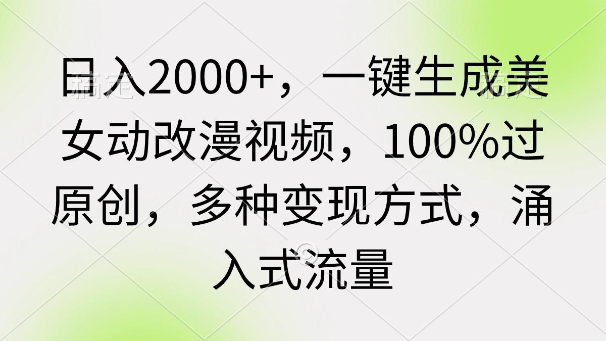 (9415期)日入2000+，一键生成美女动改漫视频，100%过原创，多种变现方式 涌入式流量-海旭网创