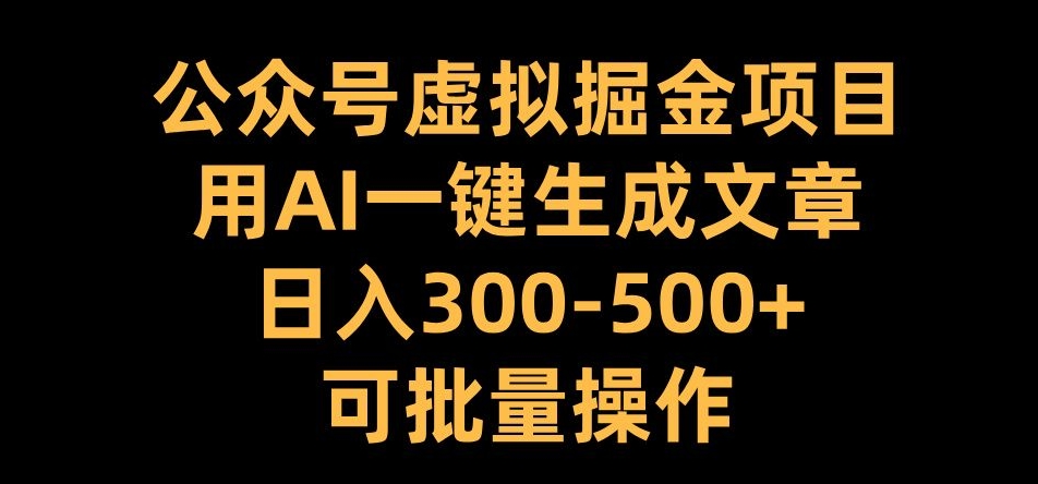 公众号虚拟掘金项目，用AI一键生成文章，日入300+可批量操作【揭秘】-海旭网创