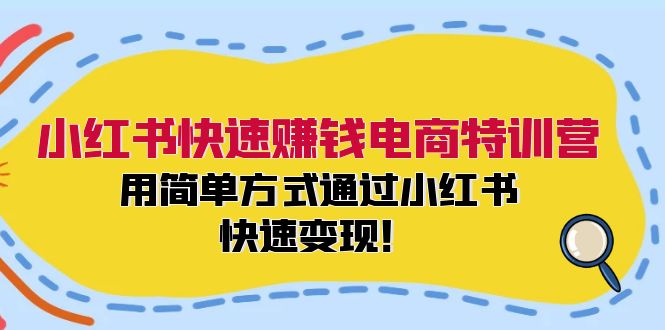 小红书快速赚钱电商特训营：用简单方式通过小红书快速变现！-海旭网创