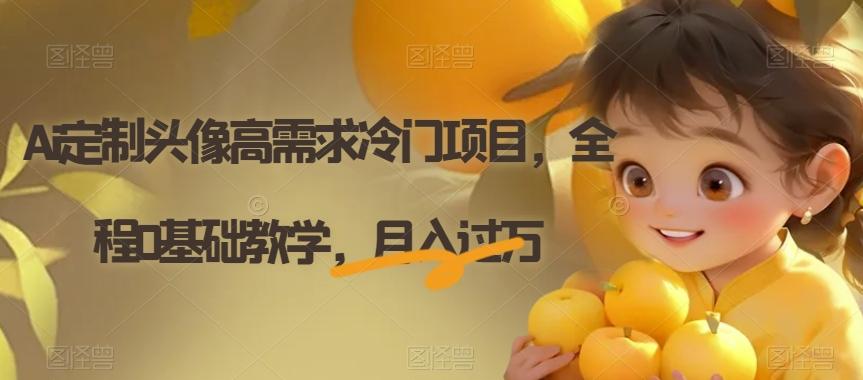 Ai定制头像高需求冷门项目，全程0基础教学，月入过万【揭秘】-海旭网创