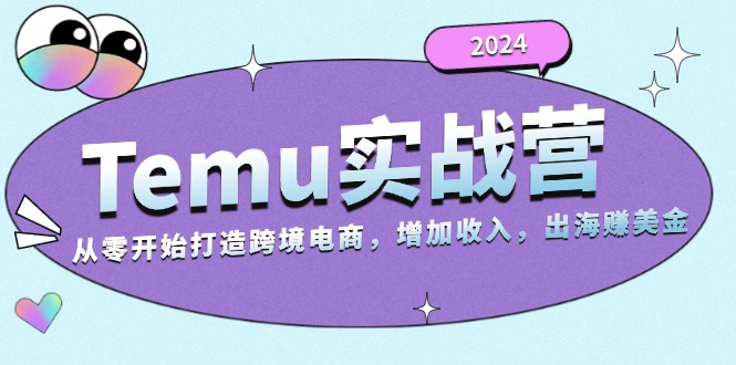2024Temu实战营：从零开始打造跨境电商，增加收入，出海赚美金-海旭网创